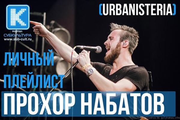 Прохор Набатов (URBANISTERIA) – любимые песни и клипы