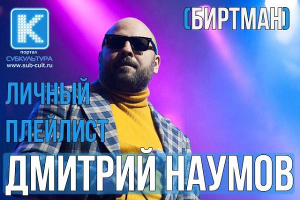 Дмитрий Наумов («Биртман») – любимые песни и клипы